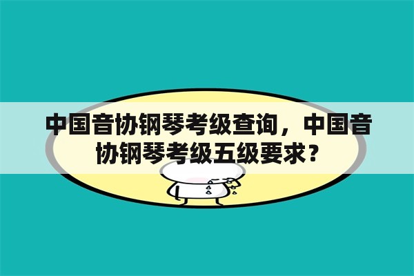 中国音协钢琴考级查询，中国音协钢琴考级五级要求？