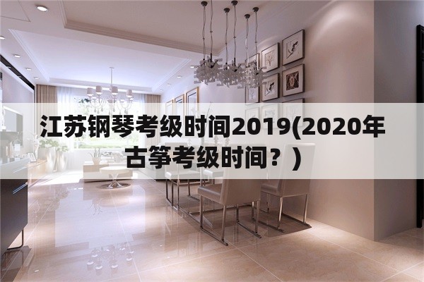 江苏钢琴考级时间2019(2020年古筝考级时间？)
