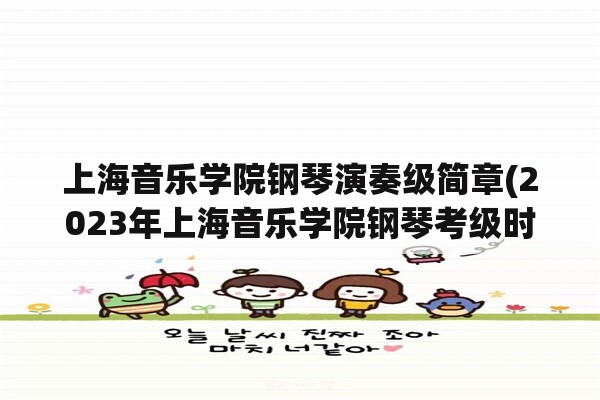 上海音乐学院钢琴演奏级简章(2023年上海音乐学院钢琴考级时间？)
