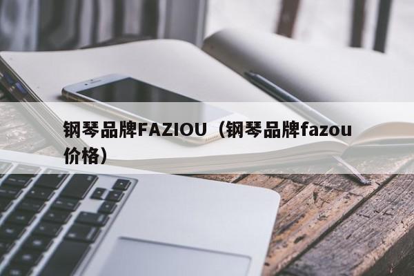 钢琴品牌FAZIOU（钢琴品牌fazou价格）