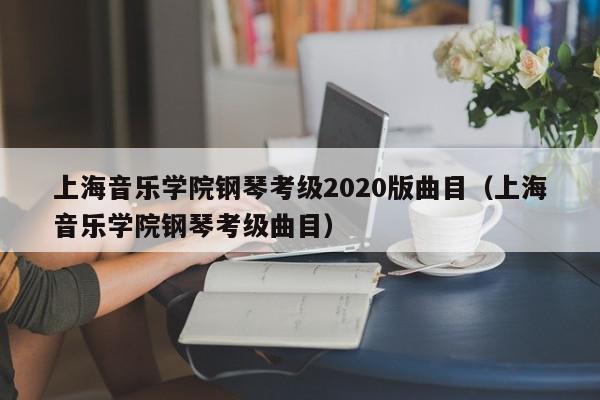 上海音乐学院钢琴考级2020版曲目（上海音乐学院钢琴考级曲目）