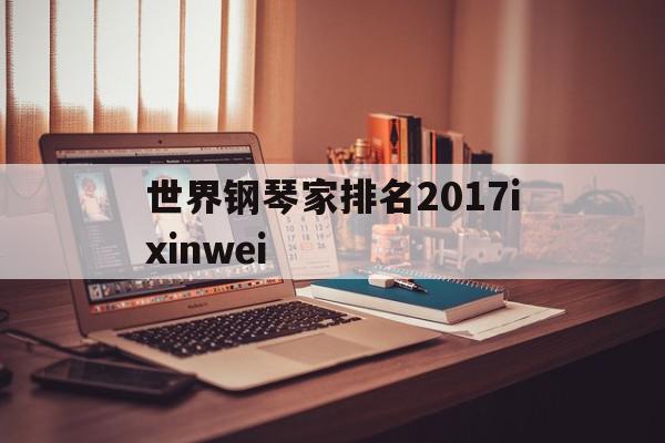 世界钢琴家排名2017ixinwei的简单介绍