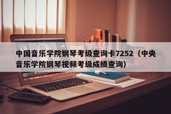 中国音乐学院钢琴考级查询卡7252（中央音乐学院钢琴视频考级成绩查询）