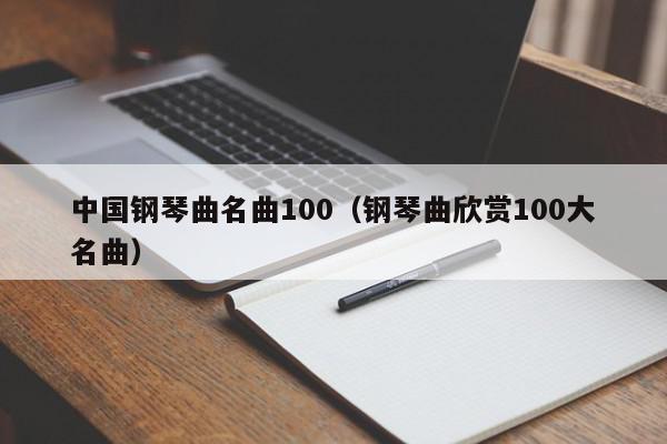 中国钢琴曲名曲100（钢琴曲欣赏100大名曲）