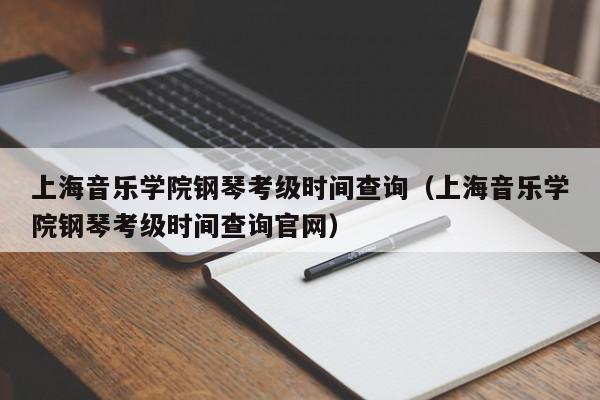 上海音乐学院钢琴考级时间查询（上海音乐学院钢琴考级时间查询官网）