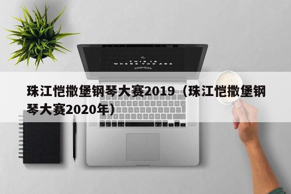 珠江恺撒堡钢琴大赛2019（珠江恺撒堡钢琴大赛2020年）
