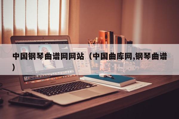 中国钢琴曲谱网网站（中国曲库网,钢琴曲谱）