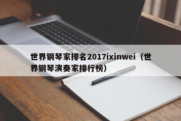 世界钢琴家排名2017ixinwei（世界钢琴演奏家排行榜）