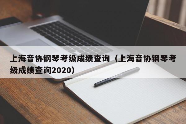 上海音协钢琴考级成绩查询（上海音协钢琴考级成绩查询2020）