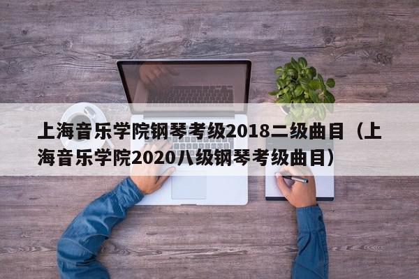 上海音乐学院钢琴考级2018二级曲目（上海音乐学院2020八级钢琴考级曲目）