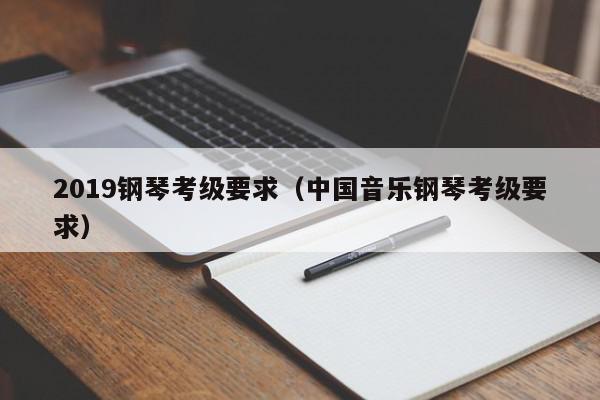 2019钢琴考级要求（中国音乐钢琴考级要求）