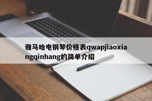 雅马哈电钢琴价格表qwapjiaoxiangqinhang的简单介绍
