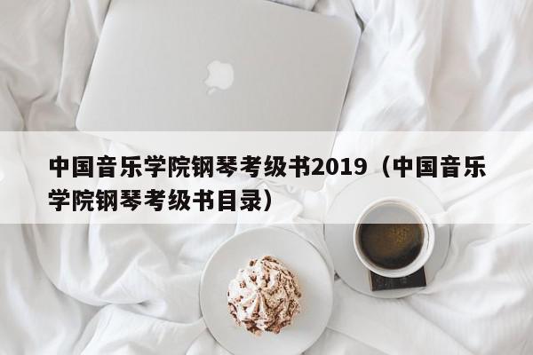 中国音乐学院钢琴考级书2019（中国音乐学院钢琴考级书目录）