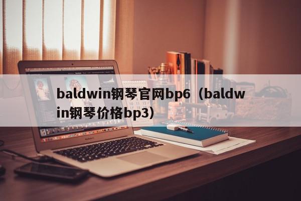 baldwin钢琴官网bp6（baldwin钢琴价格bp3）
