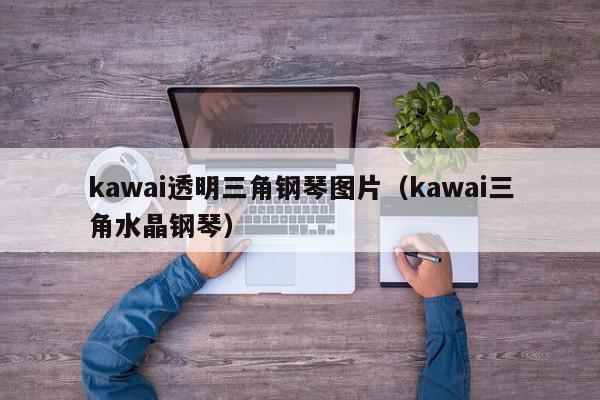 kawai透明三角钢琴图片（kawai三角水晶钢琴）