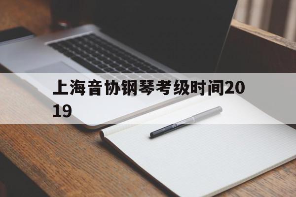 上海音协钢琴考级时间2019(上海音协钢琴考级时间2021)