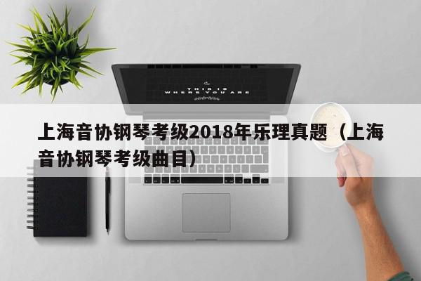 上海音协钢琴考级2018年乐理真题（上海音协钢琴考级曲目）
