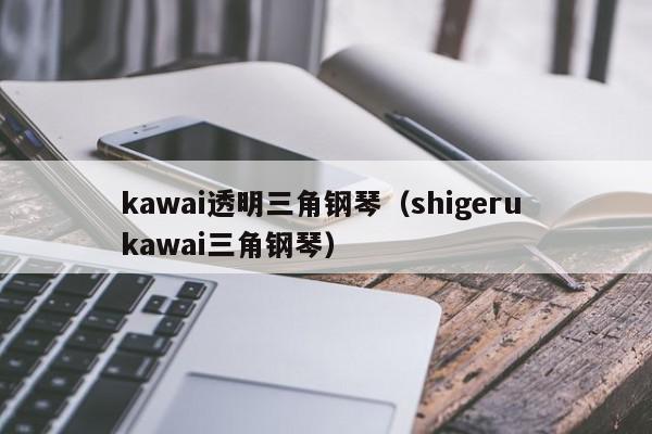kawai透明三角钢琴（shigeru kawai三角钢琴）