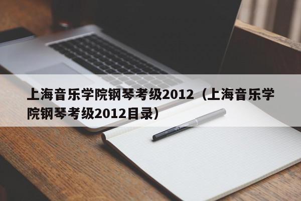 上海音乐学院钢琴考级2012（上海音乐学院钢琴考级2012目录）