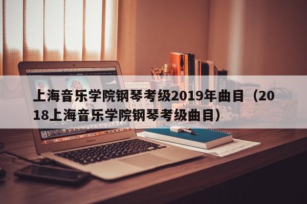 上海音乐学院钢琴考级2019年曲目（2018上海音乐学院钢琴考级曲目）